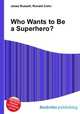 Who Wants to Be a Superhero?, Jesse Russell,Ronald Cohn 