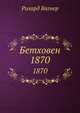 Бетховен : 1870, Вагнер Р. 