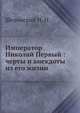 Император Николай Первый : черты и анекдоты из его жизни, Шелонский Н. Н. 