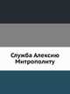 Служба Алексию Митрополиту, Коллектив авторов 