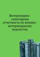Ветеринарно-санитарная отчетность по военно-ветеринарному ведомству, Коллектив авторов 