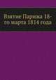 Взятие Парижа 18-го марта 1814 года, Коллектив авторов 