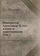 Император Александр II, его жизнь и царствование. Том 2, С.С. Татищев 