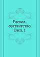 Раскол-сектантство. Библиография старообрядчества и его разветлений. Выпуск 1, Коллектив авторов 
