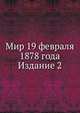 Мир 19 февраля 1878 года. Издание второе, Коллектив авторов 