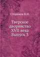 Тверское дворянство XVII века. Выпуск 3. Состав старицкого и кашинского дворянства по десятням XVII века, В. Н. Сторожев 