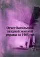 Отчет Васильской уездной земской управы за 1905 год, Коллектив авторов 