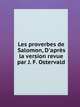 Les proverbes de Salomon, D'apr?s la version revue par J. F. Ostervald., Коллектив авторов 