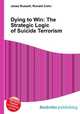 Dying to Win: The Strategic Logic of Suicide Terrorism, Jesse Russell,Ronald Cohn 