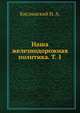 Наша железнодорожная политика. Том первый, Кислинский Н. А. 