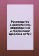 Руководство к воспитанию, образованию и сохранению здоровья детей, Коллектив авторов 