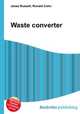 Waste converter, Jesse Russell,Ronald Cohn 