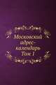Московский адрес-календарь. Том 1. Путеводитель Москвы, Коллектив авторов 