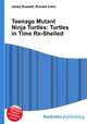 Teenage Mutant Ninja Turtles: Turtles in Time Re-Shelled, Jesse Russell,Ronald Cohn 