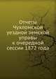 Отчеты Чухломской уездной земской управы. к очередной сессии 1872 года, Коллектив авторов 