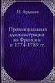 Провинциальная администрация во Франции в 1774-1789 гг. Том 2, П. Ардашев 