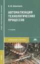 Автоматизация технологических процессов. Учебник для студентов учреждений среднего профессионального образования, Шишмарев Владимир Юрьевич 