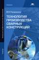 Технология производства сварных конструкций. Учебник для начального профессионального образования, В. Н. Галушкина 