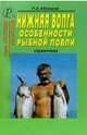 Нижняя Волга. Особенности рыбной ловли. Справочник, Р. Е. Абрамов 