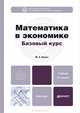 МАТЕМАТИКА В ЭКОНОМИКЕ. БАЗОВЫЙ КУРС 2-е изд., испр. и доп. Учебник для бакалавров, М. С. Красс 