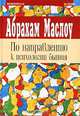 По направлению к психологии бытия. Религии, ценности и пик-переживания, Абрахам Маслоу 