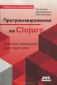 Программирование в Clojure. Практика применения Lisp в мире Java, Чаз Эмерик, Брайан Карпер, Кристоф Гранд 
