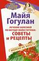 Лечение болезней по методу Майи Гогулан: советы и рецепты. Можно не болеть. Быть здоровым всю жизнь, Гогулан Майя Федоровна 