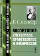 Воспитание умственное, нравственное и физическое. Пер. с англ., Спенсер Г. 
