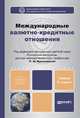 МЕЖДУНАРОДНЫЕ ВАЛЮТНО-КРЕДИТНЫЕ ОТНОШЕНИЯ 4-е изд., пер. и доп. Учебник для вузов, Красавина Л.Н. - Отв. ред. 