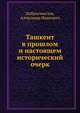 Ташкент в прошлом и настоящем. Исторический очерк, Добросмыслов, Александр Иванович 