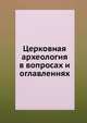 Церковная археология в вопросах и оглавлениях. По книге, именуемой Новая Скрижаль, Коллектив авторов 