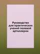 Руководство для практических учений полевой артиллерии, Коллектив авторов 