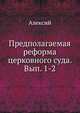 Предполагаемая реформа церковного суда. Вып. 1-2, Алексий 