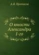 О юности Александра I-го, А.Я. Протасов 