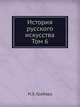 История русского искусства. Том 6, И.Э. Грабарь 