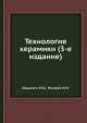 Технология керамики (3-е издание), М.О. Юшкевич,М.И. Роговой 