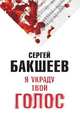 Я УКРАДУ ТВОЙ ГОЛОС, Сергей Бакшеев 