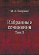 Избранные сочинения. Том 3, М. А. Бакунин 