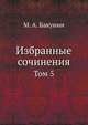 Избранные сочинения. Том 5, М. А. Бакунин 