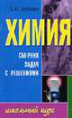 Химия. Сборник задач с решениями: Учеб. пособие - (Школьный курс), Зубович Е.Н. 