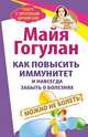 Как повысить иммунитет и навсегда забыть о болезнях. Можно не болеть. Быть здоровым всю жизнь, Гогулан Майя Федоровна 