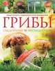 Грибы. Съедобные и несъедобные . Самый полный и современный атлас определитель., . 