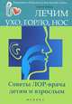 Лечим ухо, горло, нос. Советы ЛОР-врача детям и взрослым, Сергей Зайцев 