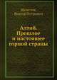 Алтай. Прошлое и настоящее горной страны, В.П. Щепетов 