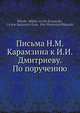 Письма Н.М. Карамзина к И.И. Дмитриеву. По поручению, Я. К. Грот 