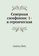 Северная симфония: 1-я героическая, А. Белый 