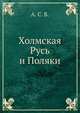 Холмская Русь и Поляки, А. С. Б. 