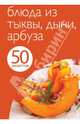 50 рецептов. Блюда из тыквы, дыни, арбуза, 