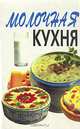 Молочная кухня. 1500 рецептов блюд из молочных продуктов, 