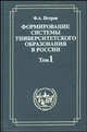 Формирование системы университетского образования в России. Том 1. Российские университеты и Устав 1804 года, Петров Федор Александрович 